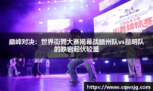 巅峰对决：世界街舞大赛揭幕战赣州队vs昆明队的跌宕起伏较量