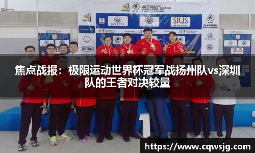 焦点战报：极限运动世界杯冠军战扬州队vs深圳队的王者对决较量