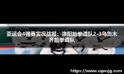 亚运会4强赛实况战报：洛阳跆拳道队2-3乌鲁木齐跆拳道队
